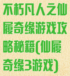 不朽凡人之仙履奇缘游戏攻略秘籍(仙履奇缘3游戏)