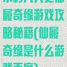 不朽凡人之仙履奇缘游戏攻略秘籍(仙履奇缘是什么游戏百度)