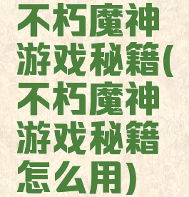 不朽魔神游戏秘籍(不朽魔神游戏秘籍怎么用)