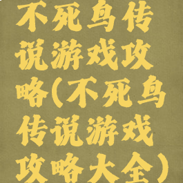 不死鸟传说游戏攻略(不死鸟传说游戏攻略大全)