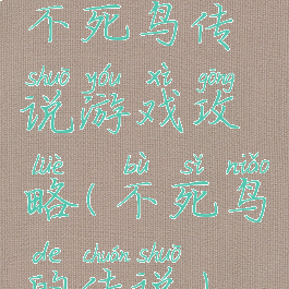 不死鸟传说游戏攻略(不死鸟的传说)