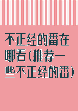 不正经的番在哪看(推荐一些不正经的番)