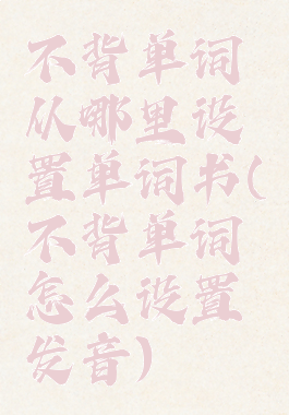 不背单词从哪里设置单词书(不背单词怎么设置发音)