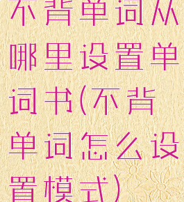 不背单词从哪里设置单词书(不背单词怎么设置模式)