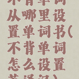 不背单词从哪里设置单词书(不背单词怎么设置英译汉)