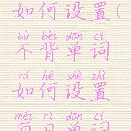 不背单词如何设置(不背单词如何设置每日单词量)