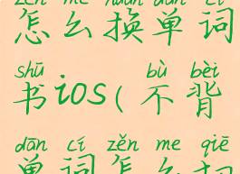 不背单词怎么换单词书ios(不背单词怎么切换旧版本)