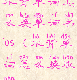 不背单词怎么换单词书ios(不背单词怎么换版本)