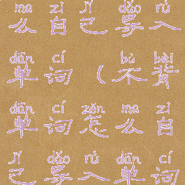 不背单词怎么自己导入单词(不背单词怎么自己导入单词手机)