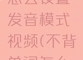 不背单词怎么设置发音模式视频(不背单词怎么设置英音)