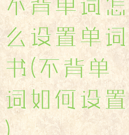 不背单词怎么设置单词书(不背单词如何设置)