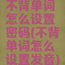 不背单词怎么设置密码(不背单词怎么设置发音)