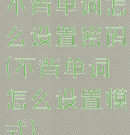 不背单词怎么设置密码(不背单词怎么设置模式)