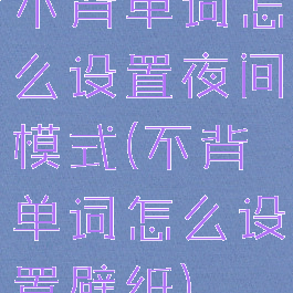 不背单词怎么设置夜间模式(不背单词怎么设置壁纸)