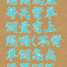 不背单词怎么设置每天背单词量有上限吗(不背单词怎么设置词汇量)