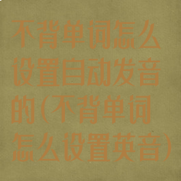 不背单词怎么设置自动发音的(不背单词怎么设置英音)