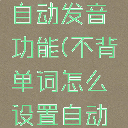 不背单词怎么设置自动发音功能(不背单词怎么设置自动发音功能视频)