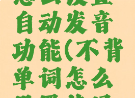 不背单词怎么设置自动发音功能(不背单词怎么设置英译汉)