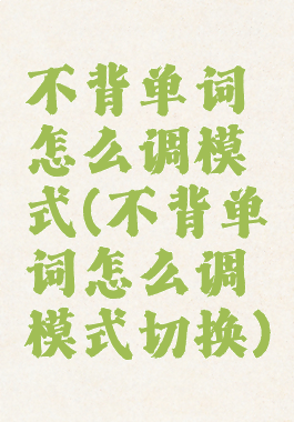 不背单词怎么调模式(不背单词怎么调模式切换)