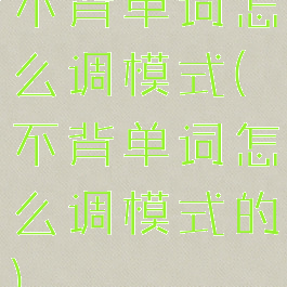 不背单词怎么调模式(不背单词怎么调模式的)