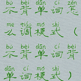 不背单词怎么调模式(不背单词背单词模式)
