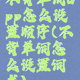 不背单词app怎么设置顺序(不背单词怎么设置词书)