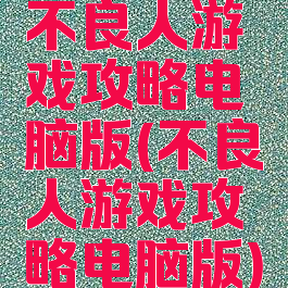 不良人游戏攻略电脑版(不良人游戏攻略电脑版)