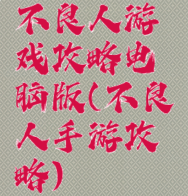 不良人游戏攻略电脑版(不良人手游攻略)