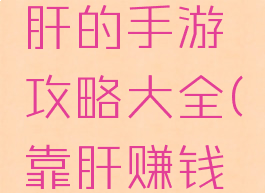 不花钱靠肝的手游攻略大全(靠肝赚钱的手游)