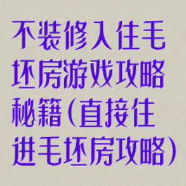 不装修入住毛坯房游戏攻略秘籍(直接住进毛坯房攻略)