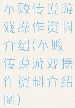 不败传说游戏操作资料介绍(不败传说游戏操作资料介绍图)
