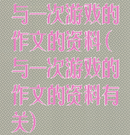 与一次游戏的作文的资料(与一次游戏的作文的资料有关)