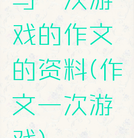 与一次游戏的作文的资料(作文一次游戏)