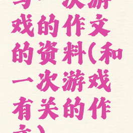 与一次游戏的作文的资料(和一次游戏有关的作文)