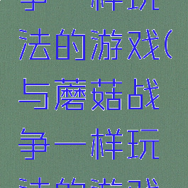 与蘑菇战争一样玩法的游戏(与蘑菇战争一样玩法的游戏有哪些)