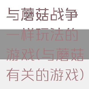 与蘑菇战争一样玩法的游戏(与蘑菇有关的游戏)