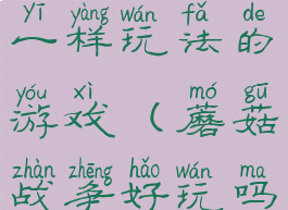 与蘑菇战争一样玩法的游戏(蘑菇战争好玩吗)