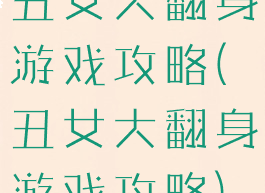 丑女大翻身游戏攻略(丑女大翻身游戏攻略)