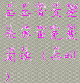 丕丕首页登录界面免费阅读(丕all)