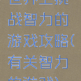 世界上挑战智力的游戏攻略(有关智力的游戏)