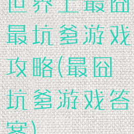 世界上最囧最坑爹游戏攻略(最囧坑爹游戏答案)