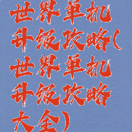 世界单机升级攻略(世界单机升级攻略大全)