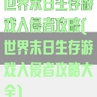 世界末日生存游戏入侵者攻略(世界末日生存游戏入侵者攻略大全)