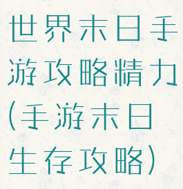 世界末日手游攻略精力(手游末日生存攻略)
