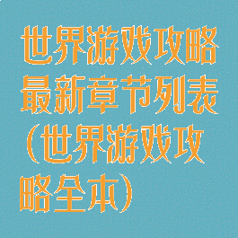 世界游戏攻略最新章节列表(世界游戏攻略全本)