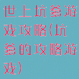 世上坑爹游戏攻略(坑爹的攻略游戏)