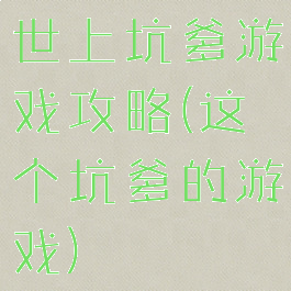 世上坑爹游戏攻略(这个坑爹的游戏)