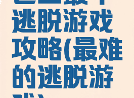 世上最牛逃脱游戏攻略(最难的逃脱游戏)