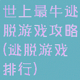 世上最牛逃脱游戏攻略(逃脱游戏排行)