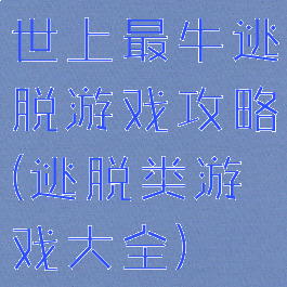 世上最牛逃脱游戏攻略(逃脱类游戏大全)